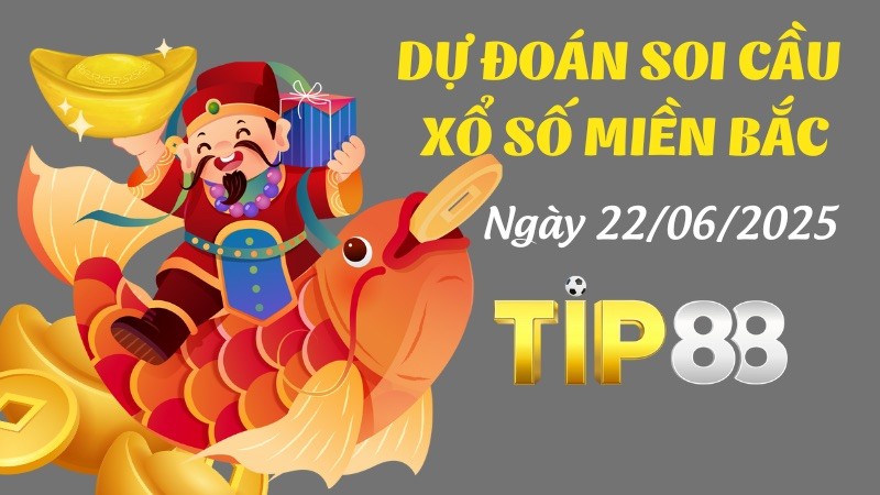 TIP88 Dự Đoán Soi Cầu Xổ Số Miền Bắc Ngày 22/06/2025 - Đánh Là Trúng Đậm
