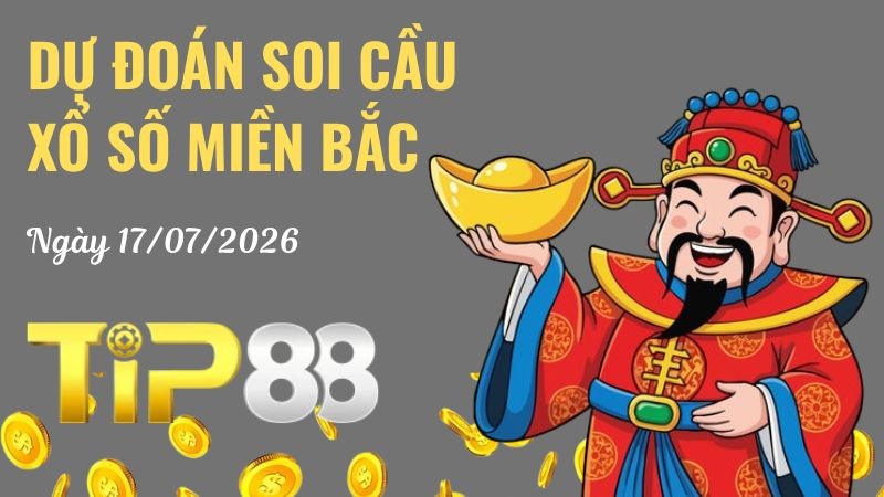 TIP88 Dự Đoán Soi Cầu Xổ Số Miền Bắc Ngày 17/07/2026 - Nắm Chắc Phần Thắng