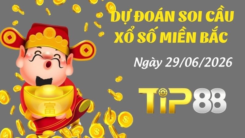 TIP88 Dự đoán soi cầu xổ số miền Bắc hôm nay ngày 29/06/2026 [Đỉnh Nhất]